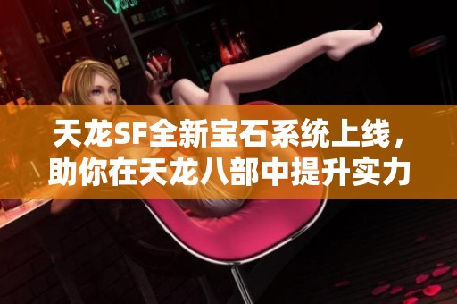 天龙SF全新宝石系统上线，助你在天龙八部中提升实力与魅力