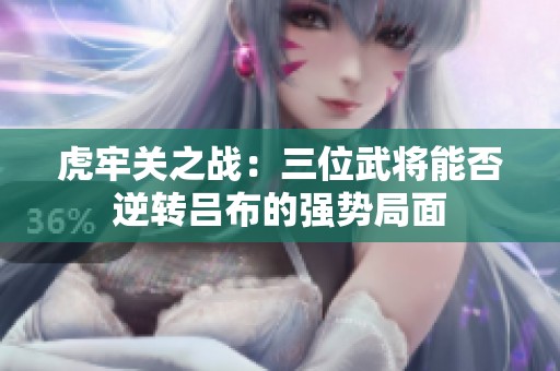 虎牢关之战：三位武将能否逆转吕布的强势局面