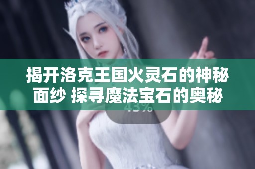 揭开洛克王国火灵石的神秘面纱 探寻魔法宝石的奥秘