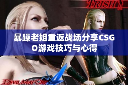 暴躁老姐重返战场分享CSGO游戏技巧与心得