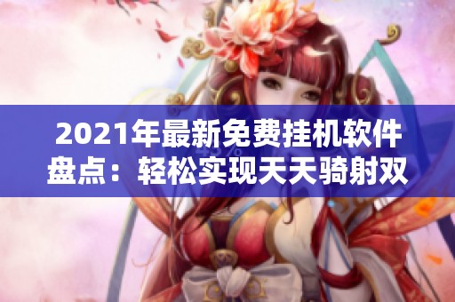 2021年最新免费挂机软件盘点：轻松实现天天骑射双开游戏体验