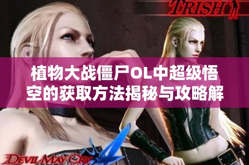 植物大战僵尸OL中超级悟空的获取方法揭秘与攻略解析