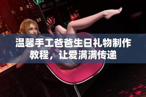 温馨手工爸爸生日礼物制作教程，让爱满满传递