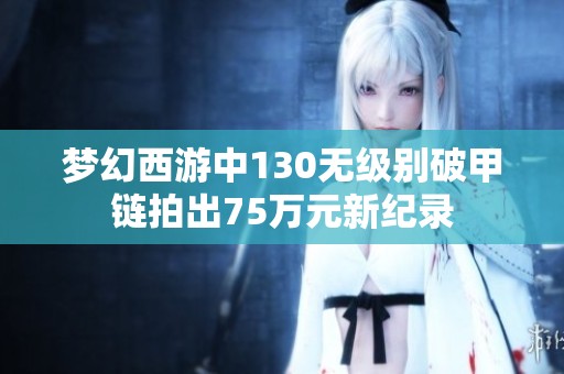 梦幻西游中130无级别破甲链拍出75万元新纪录