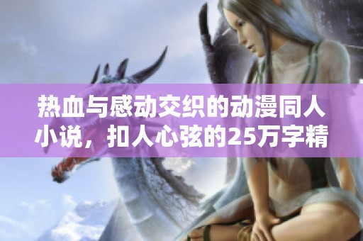 热血与感动交织的动漫同人小说，扣人心弦的25万字精彩连载