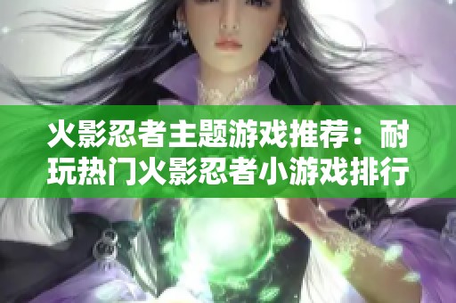 火影忍者主题游戏推荐：耐玩热门火影忍者小游戏排行榜