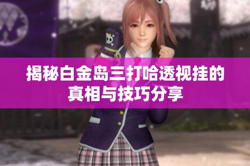 揭秘白金岛三打哈透视挂的真相与技巧分享