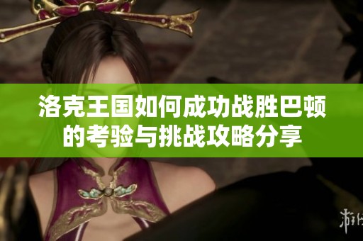 洛克王国如何成功战胜巴顿的考验与挑战攻略分享