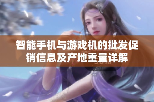 智能手机与游戏机的批发促销信息及产地重量详解
