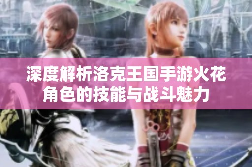 深度解析洛克王国手游火花角色的技能与战斗魅力