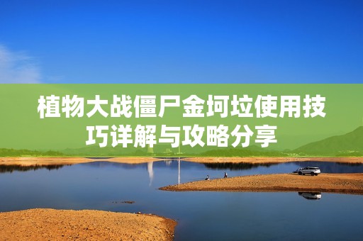 植物大战僵尸金坷垃使用技巧详解与攻略分享