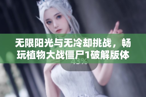 无限阳光与无冷却挑战，畅玩植物大战僵尸1破解版体验