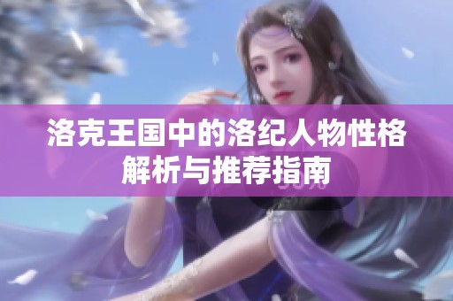 洛克王国中的洛纪人物性格解析与推荐指南
