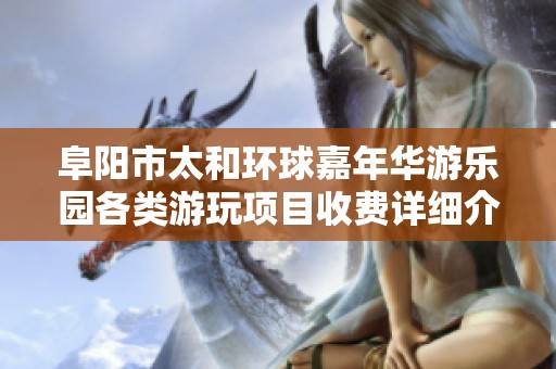 阜阳市太和环球嘉年华游乐园各类游玩项目收费详细介绍