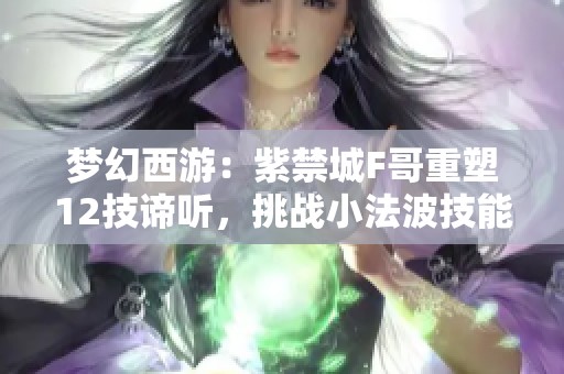 梦幻西游：紫禁城F哥重塑12技谛听，挑战小法波技能限制！