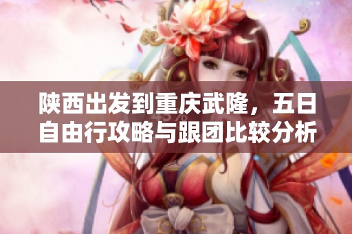 陕西出发到重庆武隆，五日自由行攻略与跟团比较分析