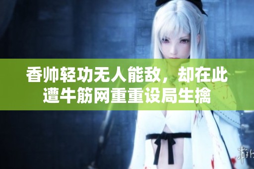 香帅轻功无人能敌，却在此遭牛筋网重重设局生擒