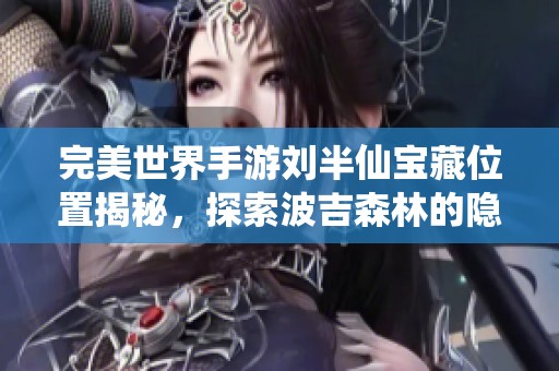 完美世界手游刘半仙宝藏位置揭秘，探索波吉森林的隐藏秘密