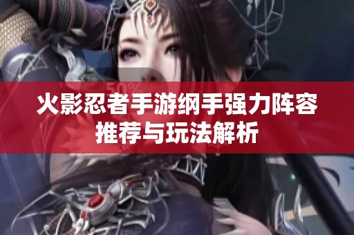 火影忍者手游纲手强力阵容推荐与玩法解析