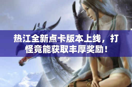 热江全新点卡版本上线，打怪竟能获取丰厚奖励！