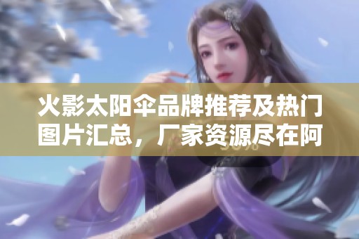 火影太阳伞品牌推荐及热门图片汇总，厂家资源尽在阿里巴巴