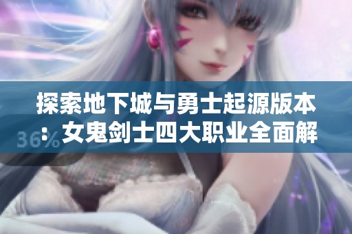 探索地下城与勇士起源版本：女鬼剑士四大职业全面解析
