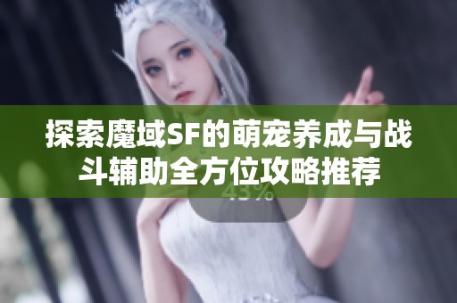 探索魔域SF的萌宠养成与战斗辅助全方位攻略推荐