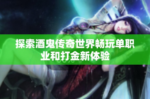 探索酒鬼传奇世界畅玩单职业和打金新体验