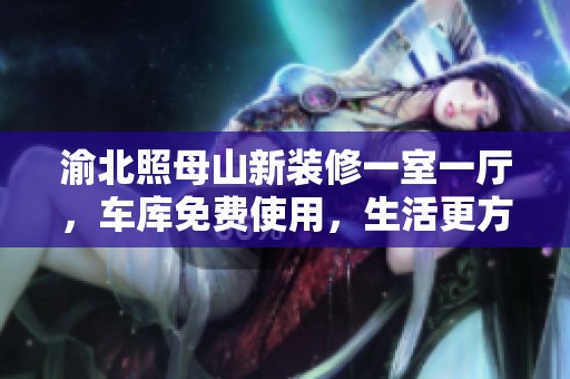 渝北照母山新装修一室一厅，车库免费使用，生活更方便