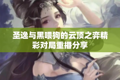 圣逸与黑喂狗的云顶之弈精彩对局重播分享
