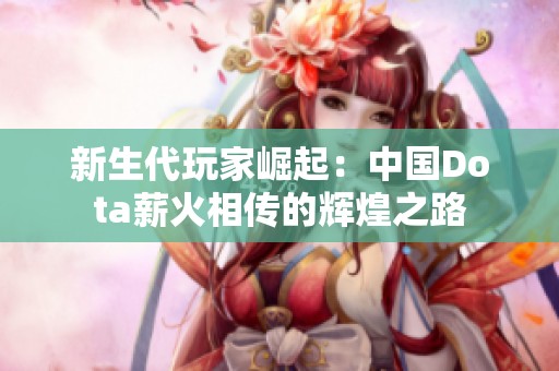 新生代玩家崛起：中国Dota薪火相传的辉煌之路