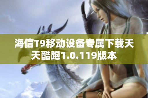 海信T9移动设备专属下载天天酷跑1.0.119版本