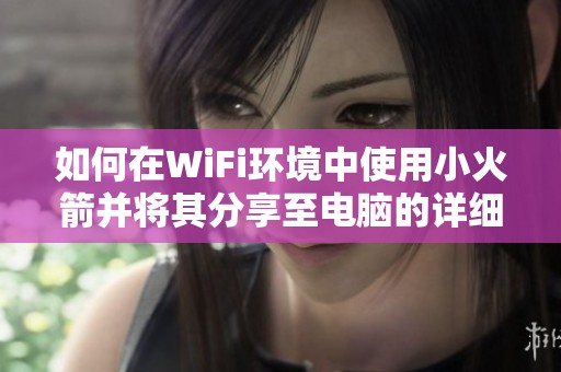 如何在WiFi环境中使用小火箭并将其分享至电脑的详细步骤
