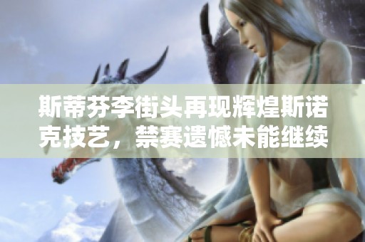 斯蒂芬李街头再现辉煌斯诺克技艺，禁赛遗憾未能继续传奇