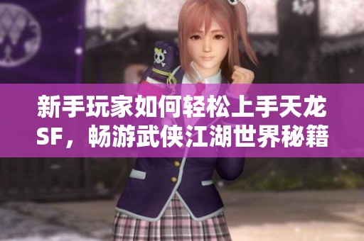 新手玩家如何轻松上手天龙SF，畅游武侠江湖世界秘籍