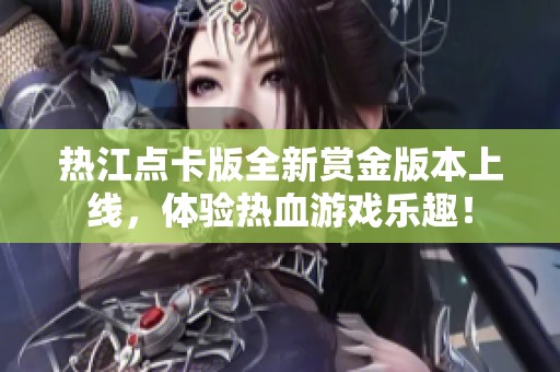 热江点卡版全新赏金版本上线，体验热血游戏乐趣！