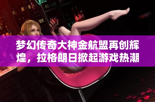 梦幻传奇大神金航盟再创辉煌，拉格朗日掀起游戏热潮