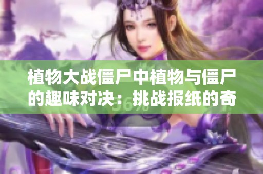 植物大战僵尸中植物与僵尸的趣味对决：挑战报纸的奇妙冒险