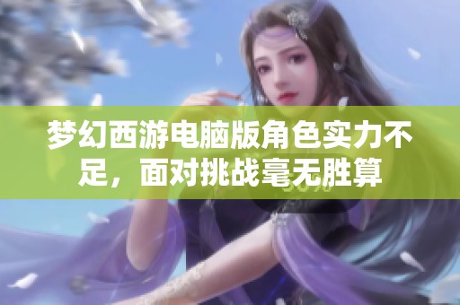 梦幻西游电脑版角色实力不足，面对挑战毫无胜算