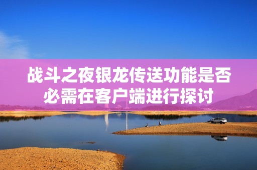 战斗之夜银龙传送功能是否必需在客户端进行探讨