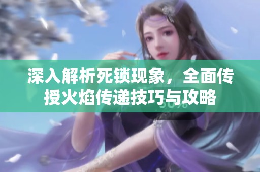 深入解析死锁现象，全面传授火焰传递技巧与攻略