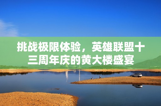 挑战极限体验，英雄联盟十三周年庆的黄大楼盛宴