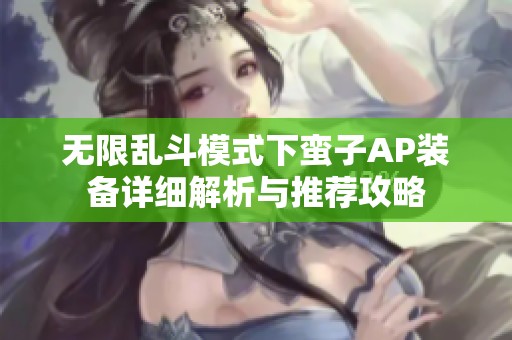 无限乱斗模式下蛮子AP装备详细解析与推荐攻略