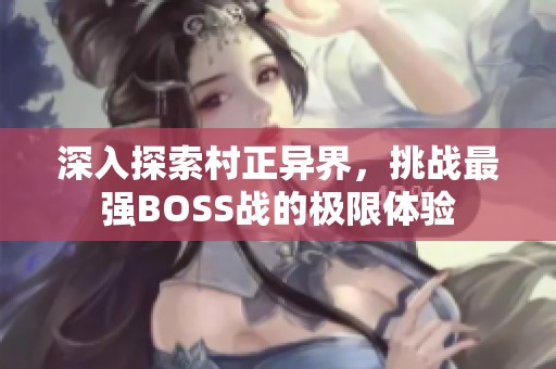 深入探索村正异界，挑战最强BOSS战的极限体验