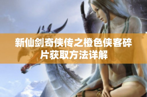 新仙剑奇侠传之橙色侠客碎片获取方法详解