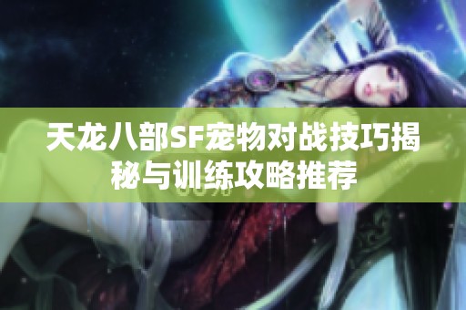 天龙八部SF宠物对战技巧揭秘与训练攻略推荐