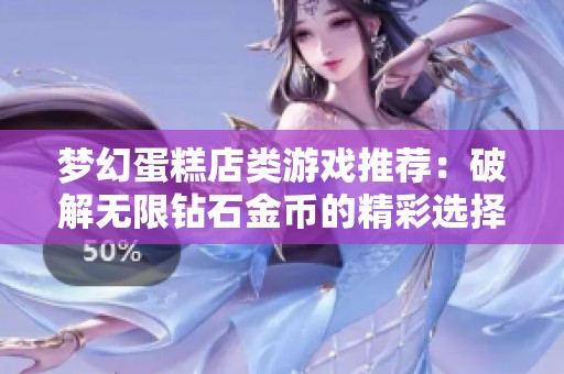 梦幻蛋糕店类游戏推荐：破解无限钻石金币的精彩选择