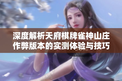 深度解析天府棋牌雀神山庄作弊版本的实测体验与技巧分享