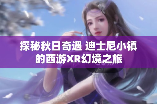 探秘秋日奇遇 迪士尼小镇的西游XR幻境之旅