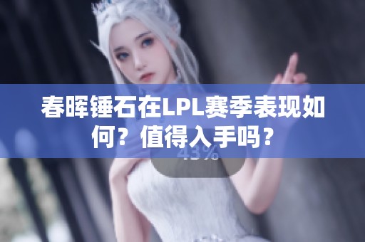 春晖锤石在LPL赛季表现如何？值得入手吗？